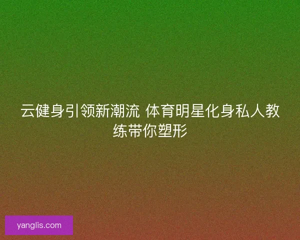 云健身引领新潮流 体育明星化身私人教练带你塑形