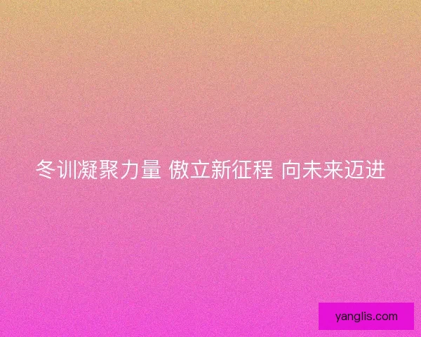 冬训凝聚力量 傲立新征程 向未来迈进