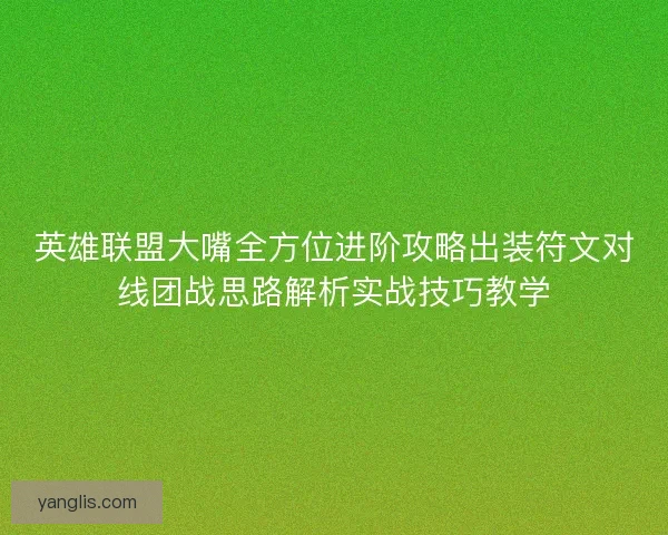 英雄联盟大嘴全方位进阶攻略出装符文对线团战思路解析实战技巧教学 英雄联盟大嘴全方位进阶攻略出装符文对线团战思路解析实战技巧教学