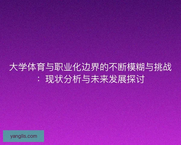 大学体育与职业化边界的不断模糊与挑战：现状分析与未来发展探讨