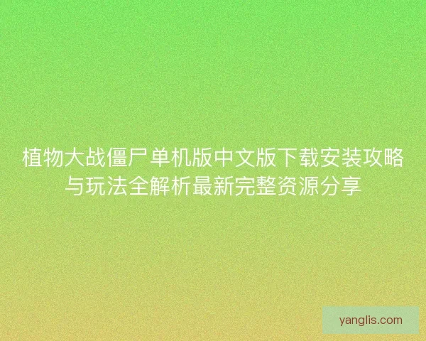 植物大战僵尸单机版中文版下载安装攻略与玩法全解析最新完整资源分享