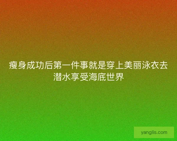 瘦身成功后第一件事就是穿上美丽泳衣去潜水享受海底世界