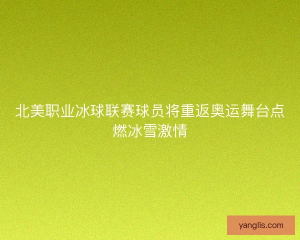 北美职业冰球联赛球员将重返奥运舞台点燃冰雪激情