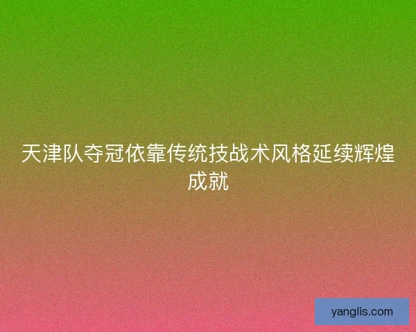 天津队夺冠依靠传统技战术风格延续辉煌成就