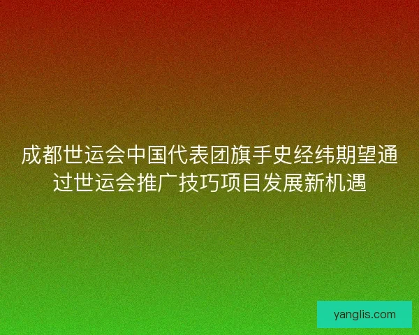 成都世运会中国代表团旗手史经纬期望通过世运会推广技巧项目发展新机遇