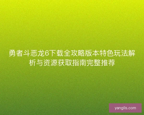 勇者斗恶龙6下载全攻略版本特色玩法解析与资源获取指南完整推荐